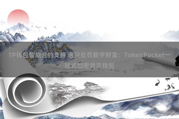 TP钱包智能合约支持 唐突处罚数字财富：TokenPocket一站式加密货币钱包