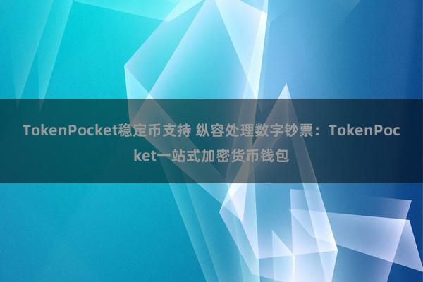 TokenPocket稳定币支持 纵容处理数字钞票：TokenPocket一站式加密货币钱包