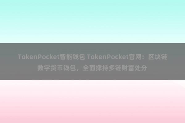 TokenPocket智能钱包 TokenPocket官网：区块链数字货币钱包，全面撑持多链财富处分