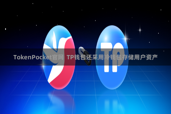 TokenPocket官网  TP钱包还采用冷钱包存储用户资产