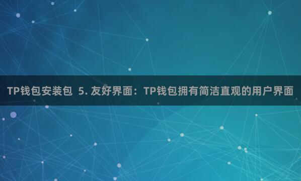 TP钱包安装包 5. 友好界面:TP钱包拥有简洁直观的用户界面
