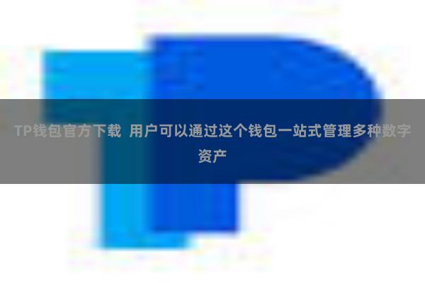 TP钱包官方下载  用户可以通过这个钱包一站式管理多种数字资产