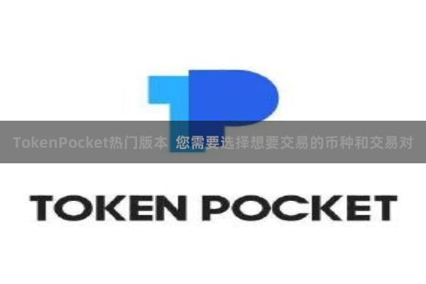 TokenPocket热门版本  您需要选择想要交易的币种和交易对