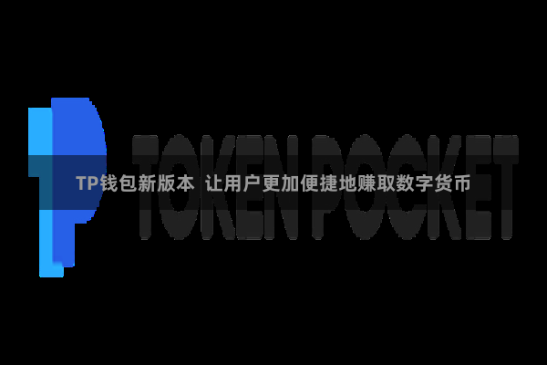 TP钱包新版本  让用户更加便捷地赚取数字货币